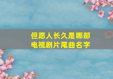 但愿人长久是哪部电视剧片尾曲名字