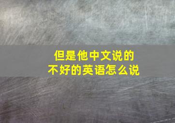 但是他中文说的不好的英语怎么说