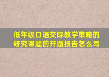 低年级口语交际教学策略的研究课题的开题报告怎么写