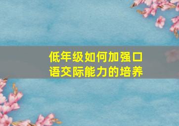 低年级如何加强口语交际能力的培养