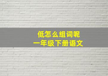 低怎么组词呢一年级下册语文