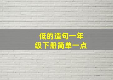 低的造句一年级下册简单一点