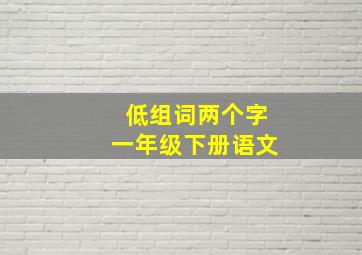 低组词两个字一年级下册语文