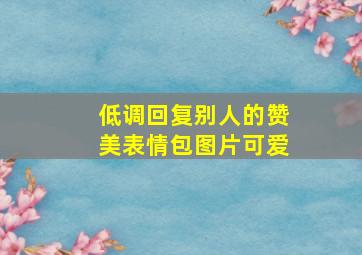 低调回复别人的赞美表情包图片可爱