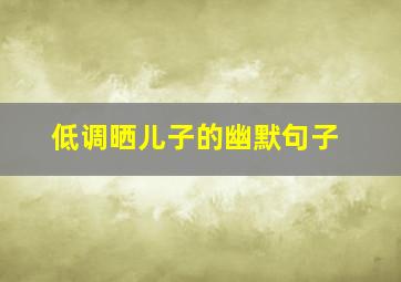 低调晒儿子的幽默句子