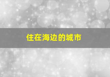 住在海边的城市