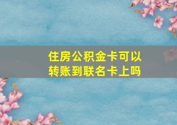 住房公积金卡可以转账到联名卡上吗