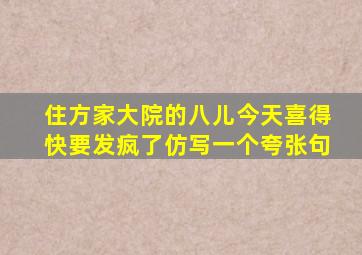 住方家大院的八儿今天喜得快要发疯了仿写一个夸张句