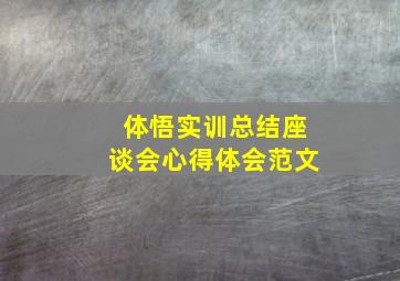 体悟实训总结座谈会心得体会范文