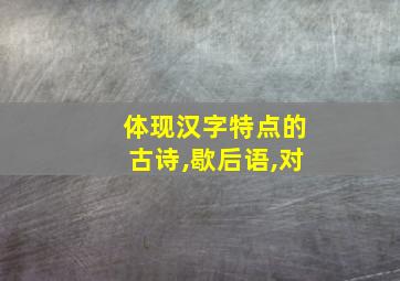 体现汉字特点的古诗,歇后语,对