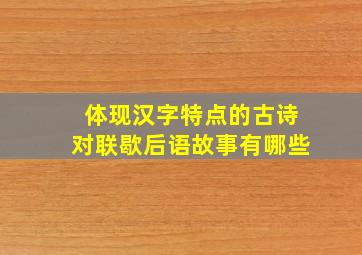 体现汉字特点的古诗对联歇后语故事有哪些