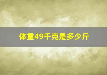 体重49千克是多少斤