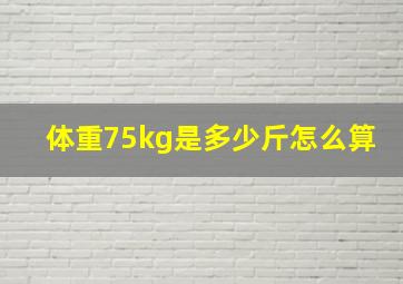 体重75kg是多少斤怎么算