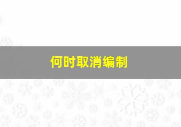 何时取消编制