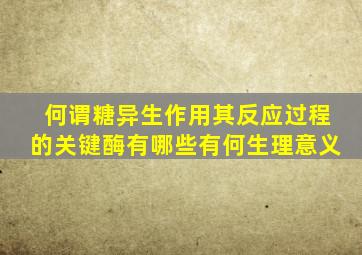 何谓糖异生作用其反应过程的关键酶有哪些有何生理意义