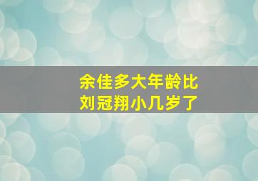 余佳多大年龄比刘冠翔小几岁了