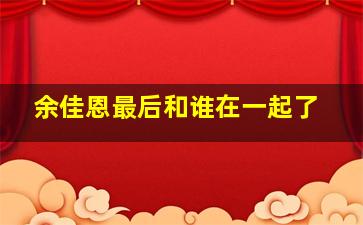 余佳恩最后和谁在一起了