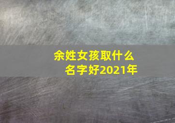 余姓女孩取什么名字好2021年