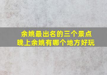 余姚最出名的三个景点晚上余姚有哪个地方好玩