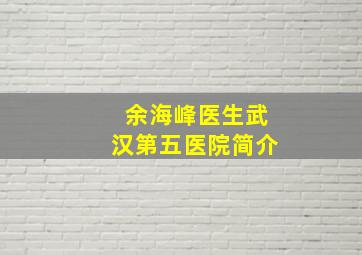 余海峰医生武汉第五医院简介