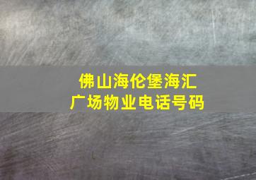 佛山海伦堡海汇广场物业电话号码