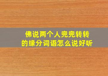 佛说两个人兜兜转转的缘分词语怎么说好听