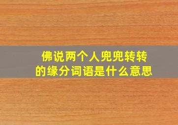 佛说两个人兜兜转转的缘分词语是什么意思