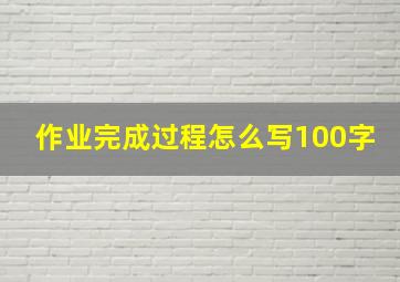 作业完成过程怎么写100字