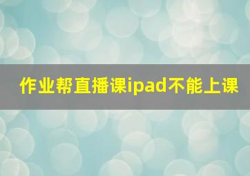 作业帮直播课ipad不能上课