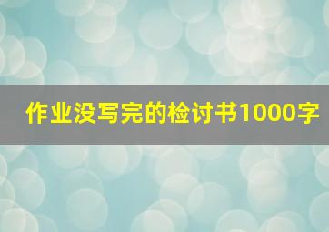 作业没写完的检讨书1000字