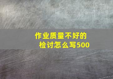 作业质量不好的检讨怎么写500