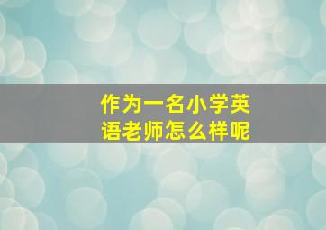 作为一名小学英语老师怎么样呢