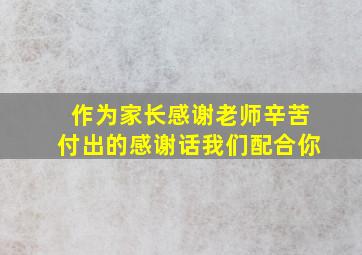 作为家长感谢老师辛苦付出的感谢话我们配合你