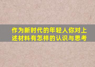 作为新时代的年轻人你对上述材料有怎样的认识与思考