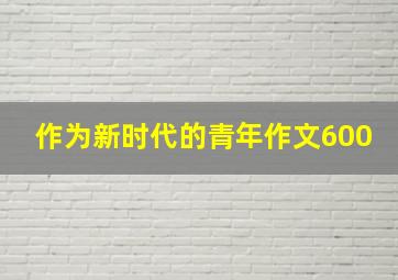 作为新时代的青年作文600