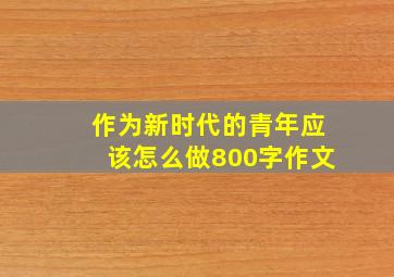 作为新时代的青年应该怎么做800字作文