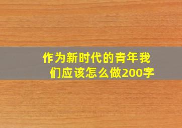 作为新时代的青年我们应该怎么做200字