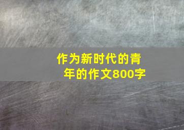 作为新时代的青年的作文800字