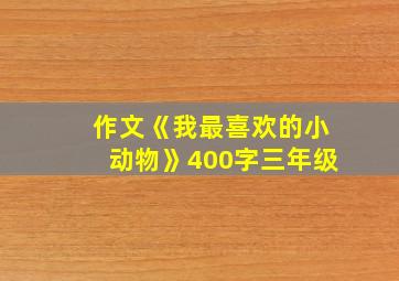 作文《我最喜欢的小动物》400字三年级