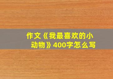 作文《我最喜欢的小动物》400字怎么写