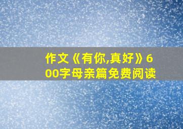 作文《有你,真好》600字母亲篇免费阅读