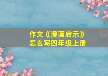 作文《漫画启示》怎么写四年级上册