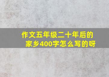 作文五年级二十年后的家乡400字怎么写的呀