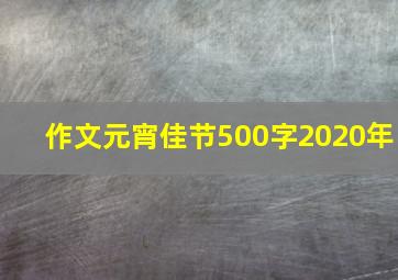 作文元宵佳节500字2020年