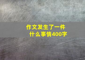 作文发生了一件什么事情400字