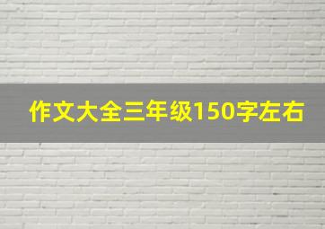 作文大全三年级150字左右