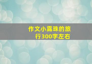 作文小露珠的旅行300字左右