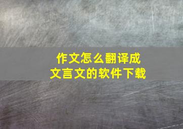 作文怎么翻译成文言文的软件下载