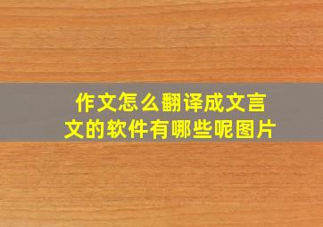 作文怎么翻译成文言文的软件有哪些呢图片