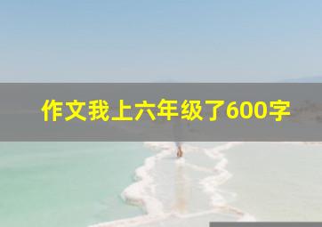 作文我上六年级了600字